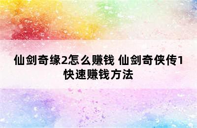 仙剑奇缘2怎么赚钱 仙剑奇侠传1快速赚钱方法